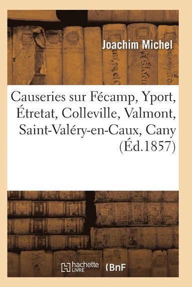 bokomslag Causeries Sur Fécamp, Yport, Étretat, Colleville, Valmont, Saint-Valéry-En-Caux, Cany