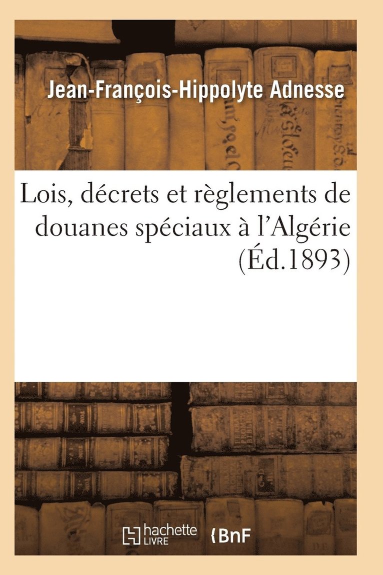 Lois, Decrets Et Reglements de Douanes Speciaux A l'Algerie 1