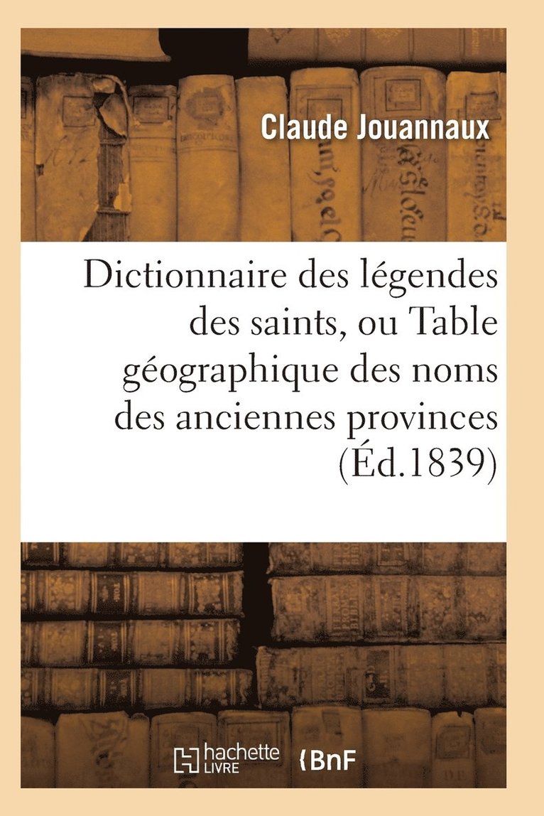 Dictionnaire Des Legendes Des Saints, Ou Table Geographique Des Noms Des Anciennes Provinces 1