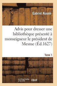 bokomslag Advis Pour Dresser Une Bibliotheque Presente A Monseigneur Le President de Mesme. Tome 1
