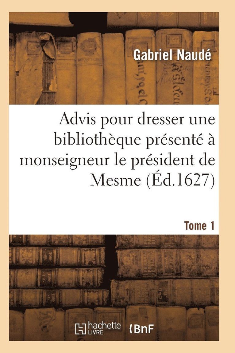 Advis Pour Dresser Une Bibliothèque Présenté À Monseigneur Le Président de Mesme. Tome 1