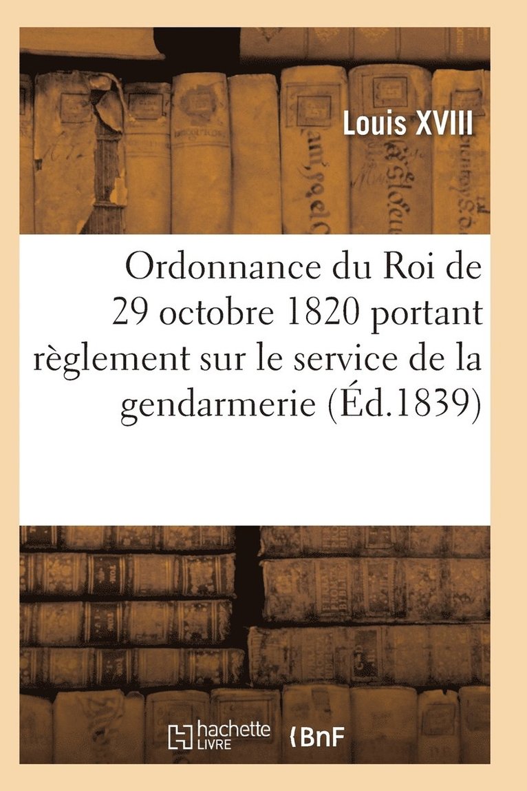 Ordonnance Du Roi de 29 Octobre 1820, Annotee, Portant Reglement Sur Le Service de la Gendarmerie 1