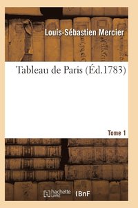bokomslag Tableau de Paris. [Par L.-S. Mercier.] Nouvelle Edition Corrigee Et Augmentee. Tome 1