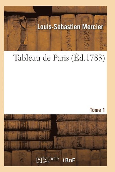 bokomslag Tableau de Paris. [Par L.-S. Mercier.] Nouvelle dition Corrige Et Augmente. Tome 1