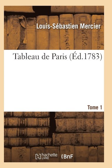 bokomslag Tableau de Paris. [Par L.-S. Mercier.] Nouvelle Édition Corrigée Et Augmentée. Tome 1