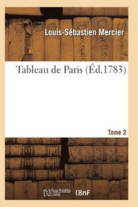 bokomslag Tableau de Paris. [Par L.-S. Mercier.] Nouvelle Edition Corrigee Et Augmentee. Tome 2