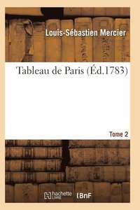 bokomslag Tableau de Paris. [Par L.-S. Mercier.] Nouvelle Édition Corrigée Et Augmentée. Tome 2