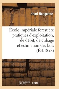 bokomslag École Impériale Forestière Pratiques d'Exploitation, de Débit, de Cubage Et d'Estimation Des Bois