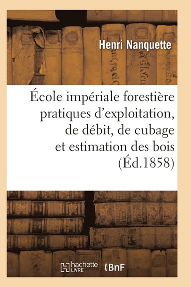 bokomslag École Impériale Forestière Pratiques d'Exploitation, de Débit, de Cubage Et d'Estimation Des Bois
