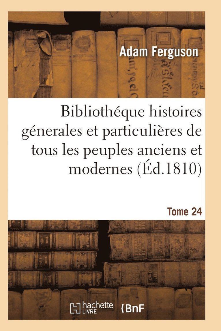 Bibliothéque Historique, Précis Des Histoires Génerales de Tous Les Peuples Anciens Et Modernes T24 1
