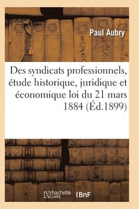 bokomslag Des Syndicats Professionnels, Étude Historique, Juridique Et Économique de la Loi Du 21 Mars 1884