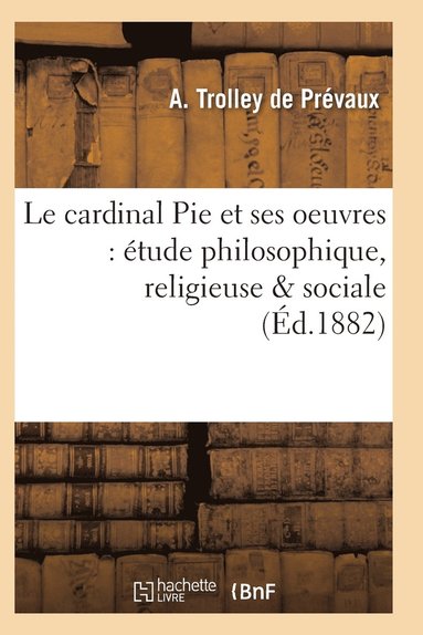 bokomslag Le Cardinal Pie Et Ses Oeuvres: Étude Philosophique, Religieuse & Sociale