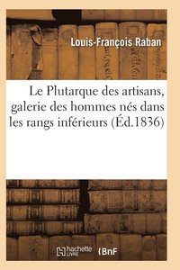 bokomslag Le Plutarque Des Artisans, Galerie Des Hommes Nes Dans Les Rangs Inferieur