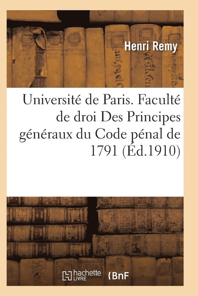 Universite de Paris. Faculte de Droit. Des Principes Generaux Du Code Penal de 1791 1