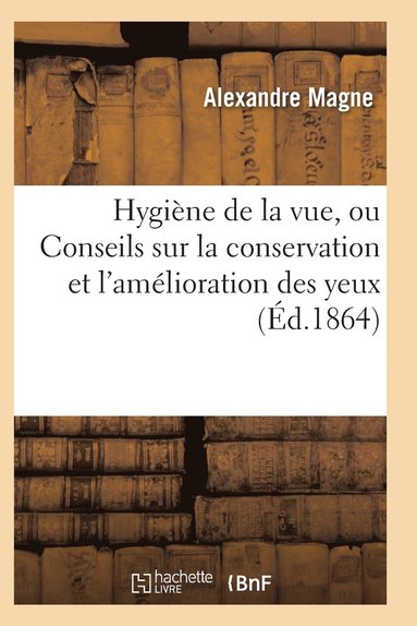 bokomslag Hygiène de la Vue, Ou Conseils Sur La Conservation Et l'Amélioration Des Yeux 3e Éd