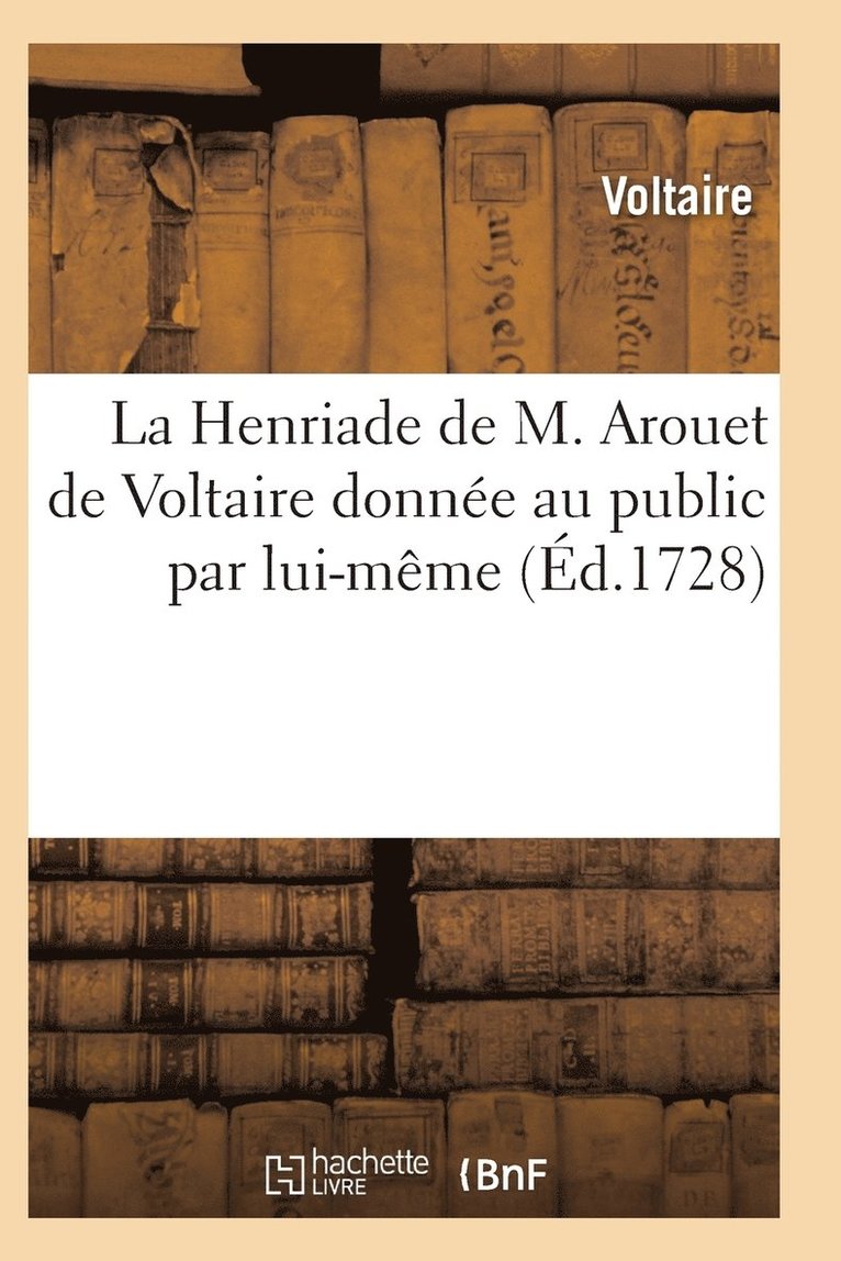 La Henriade de M. Arouet de Voltaire Donnee Au Public Par Lui-Meme 1