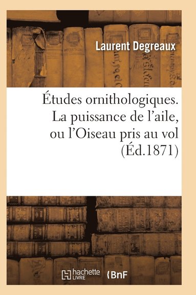 bokomslag Etudes Ornithologiques. La Puissance de l'Aile, Ou l'Oiseau Pris Au Vol