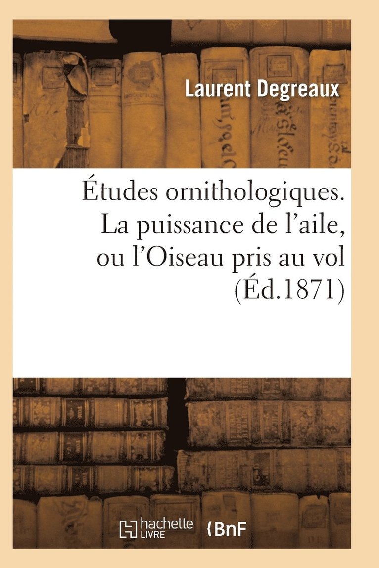 Etudes Ornithologiques. La Puissance de l'Aile, Ou l'Oiseau Pris Au Vol 1