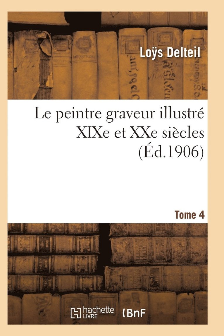 Le Peintre Graveur Illustr (XIXe Et Xxe Sicles). Tome 4 1