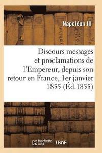 bokomslag Discours, Messages Et Proclamations de l'Empereur, Depuis Son Retour En France 1er Janvier 1855