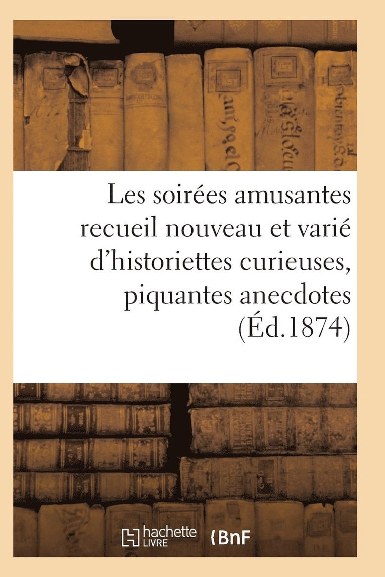 Les Soirees Amusantes Recueil Nouveau Et Varie d'Historiettes Curieuses, Piquantes Anecdotes 1