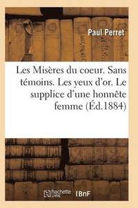 bokomslag Les Miseres Du Coeur. Sans Temoins. Les Yeux d'Or. Le Supplice d'Une Honnete Femme, Par Paul Perret