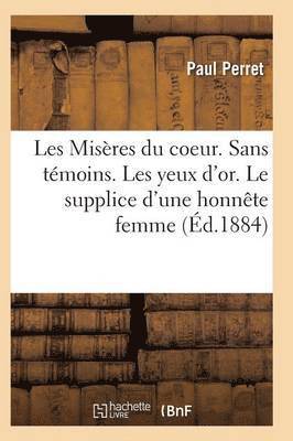 bokomslag Les Miseres Du Coeur. Sans Temoins. Les Yeux d'Or. Le Supplice d'Une Honnete Femme, Par Paul Perret