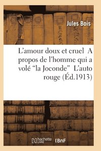 bokomslag L'Amour Doux Et Cruel a Propos de l'Homme Qui a Volé La Joconde l'Auto Rouge 2e Éd