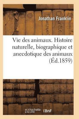 Vie Des Animaux. Histoire Naturelle, Biographique Et Anecdotique Des Animaux