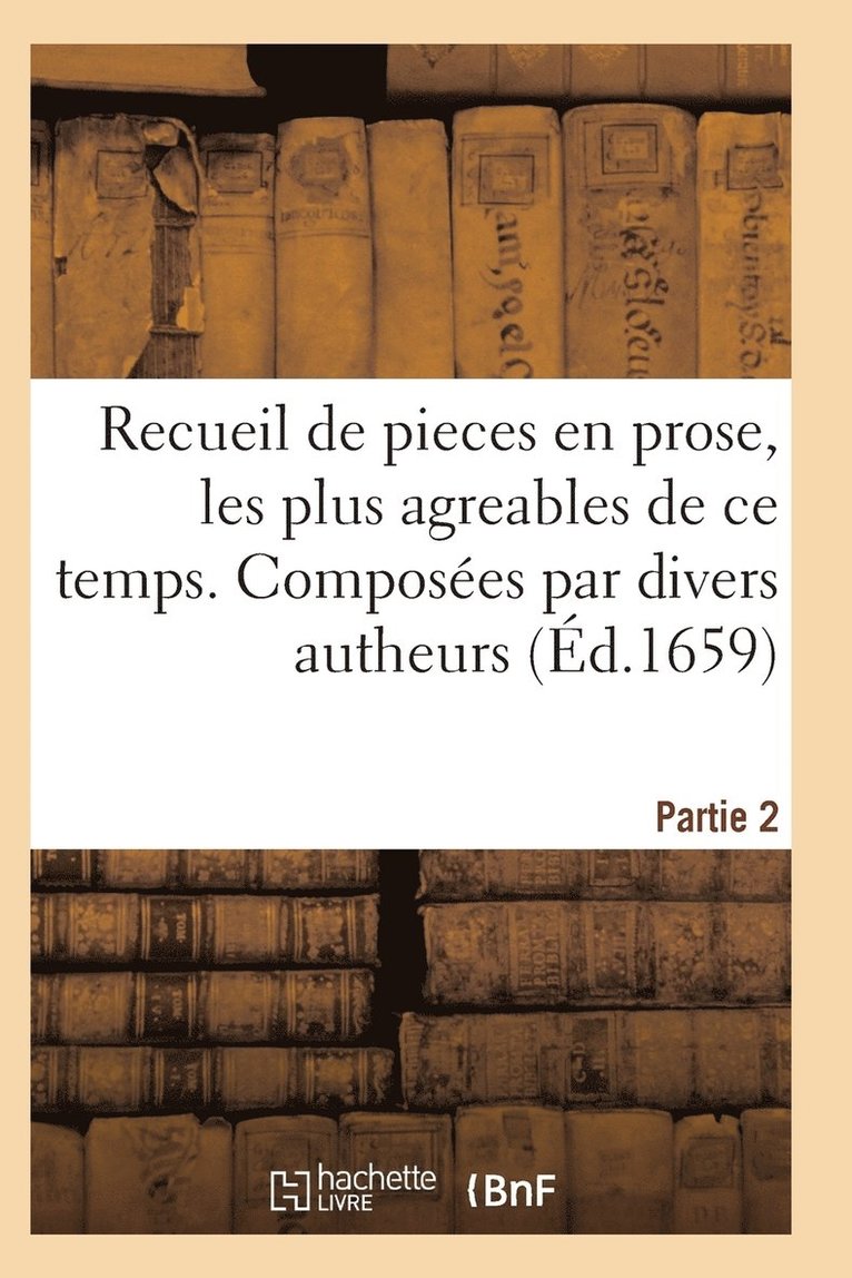 Recueil de Pieces En Prose, Les Plus Agreables de Ce Temps. Composees Par Divers Autheurs. Partie 2 1