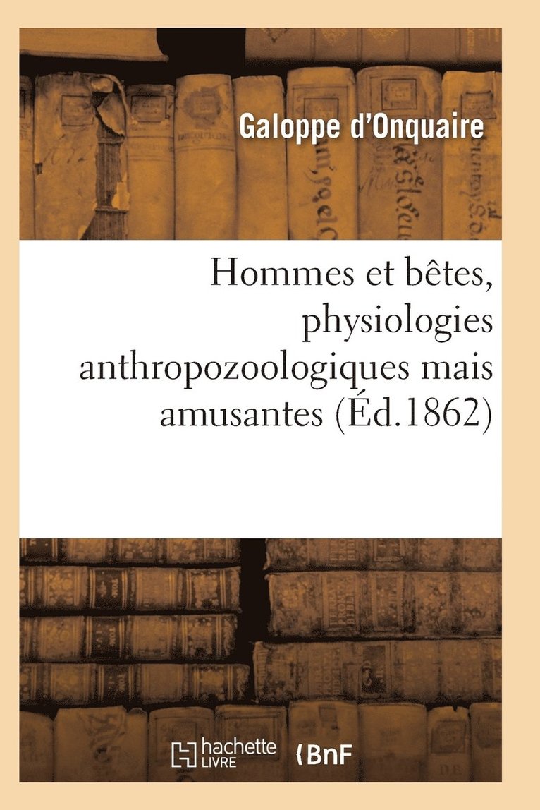 Hommes Et Betes, Physiologies Anthropozoologiques Mais Amusantes 1