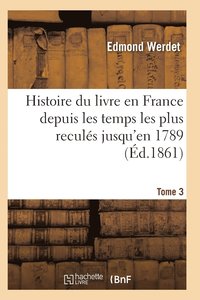 bokomslag Histoire Du Livre En France Depuis Les Temps Les Plus Recules Jusqu'en 1789 T03