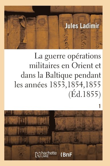 bokomslag La Guerre, Histoire Complte Des Oprations Militaires En Orient Et Dans La Baltique T01