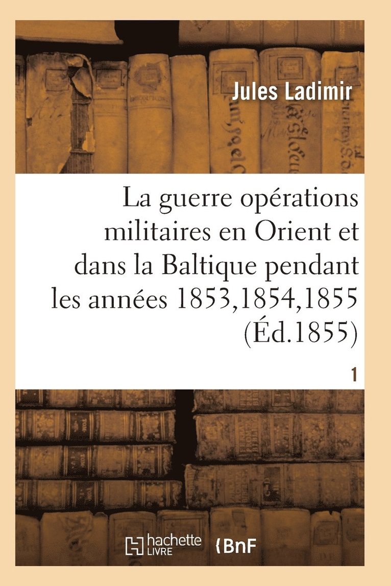 La Guerre, Histoire Complte Des Oprations Militaires En Orient Et Dans La Baltique T01 1