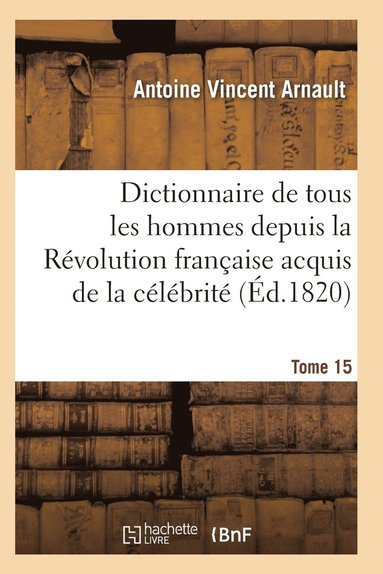 bokomslag Dictionnaire Historique Et Raisonne de Tous Les Hommes Depuis La Revolution Francaise T.15