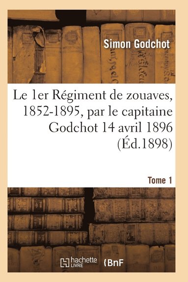 bokomslag Le 1er Rgiment de Zouaves, 1852-1895, Par Le Capitaine Godchot 14 Avril 1896 Tome 1