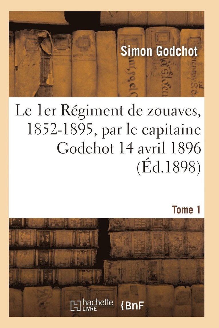 Le 1er Rgiment de Zouaves, 1852-1895, Par Le Capitaine Godchot 14 Avril 1896 Tome 1 1