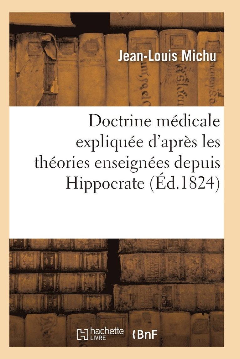 Doctrine Medicale Expliquee d'Apres Les Theories Enseignees Depuis Hippocrate Jusqu'a M. Broussais 1