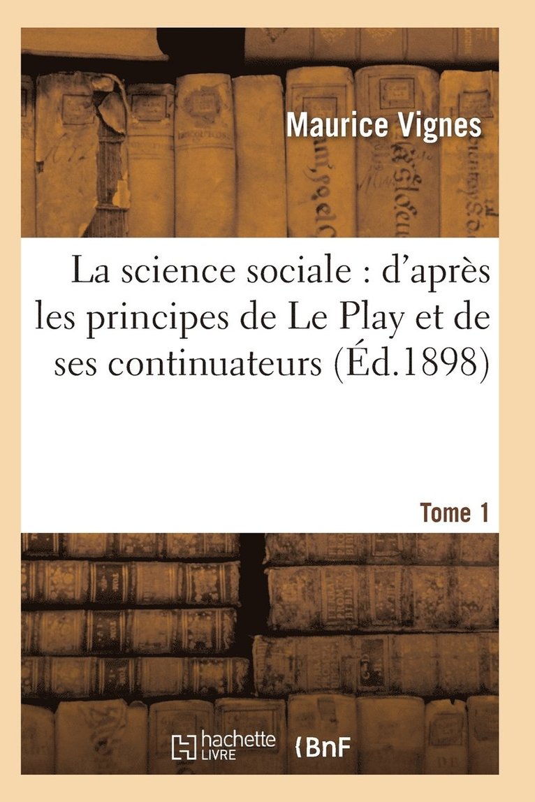 La Science Sociale: d'Aprs Les Principes de Le Play Et de Ses Continuateurs T01 1