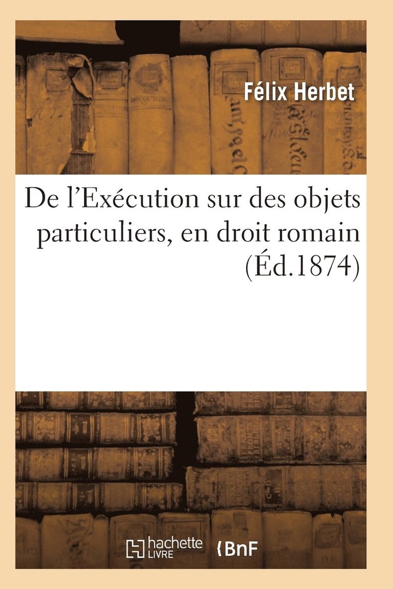 Felix Herbet, HERBET-F - de l'Exécution Sur Des Objets Particuliers, En Droit Romain Effets Des Saisies, En Droit Français, Häftad