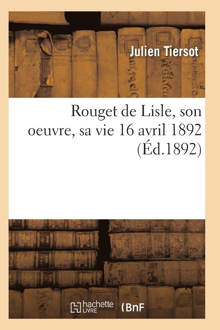 Rouget de Lisle, Son Oeuvre, Sa Vie 16 Avril 1892 1