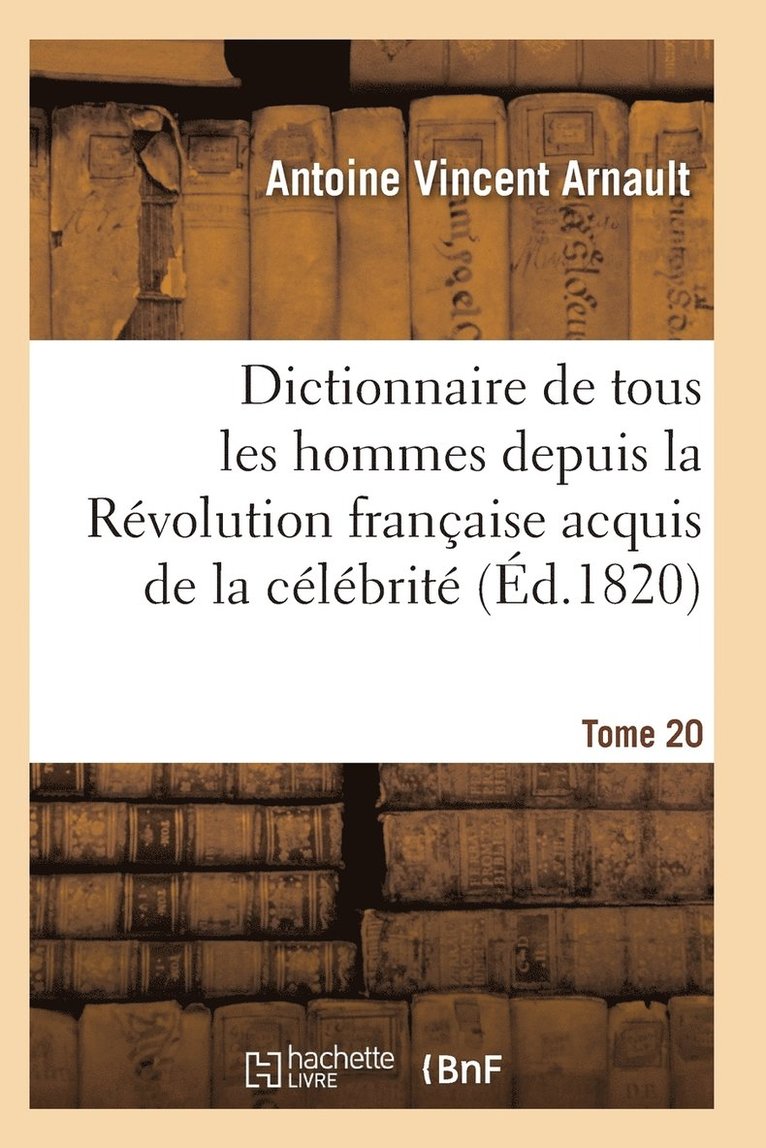 Dictionnaire Historique Et Raisonne de Tous Les Hommes Depuis La Revolution Francaise T.20 1