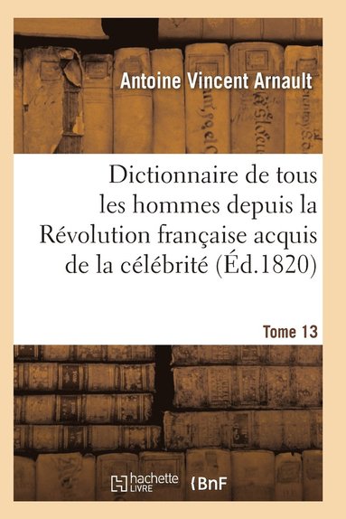 bokomslag Dictionnaire Historique Et Raisonne de Tous Les Hommes Depuis La Revolution Francaise T.13