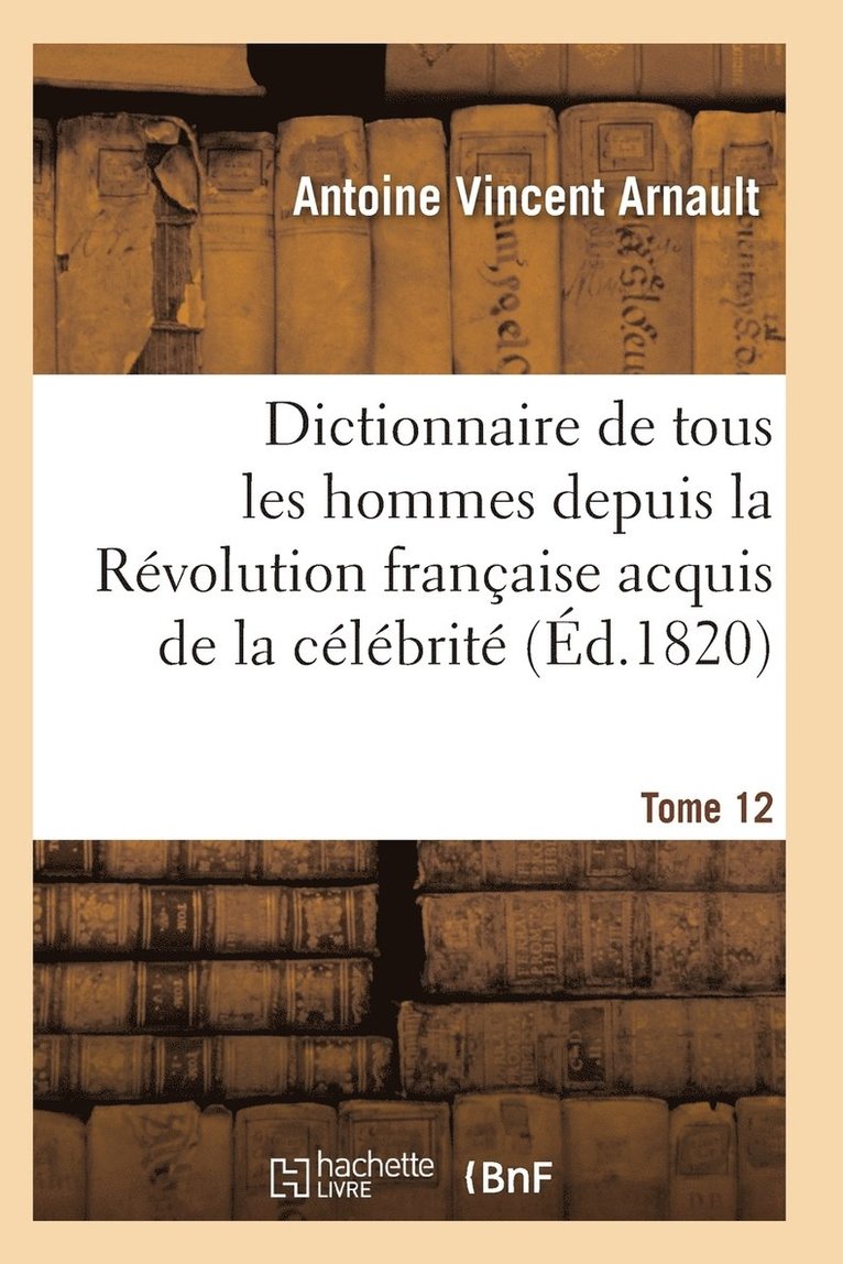 Arnault-A, ARNAULT-A - Dictionnaire Historique Et Raisonné de Tous Les Hommes Depuis La Révolution Française T.12, Häftad