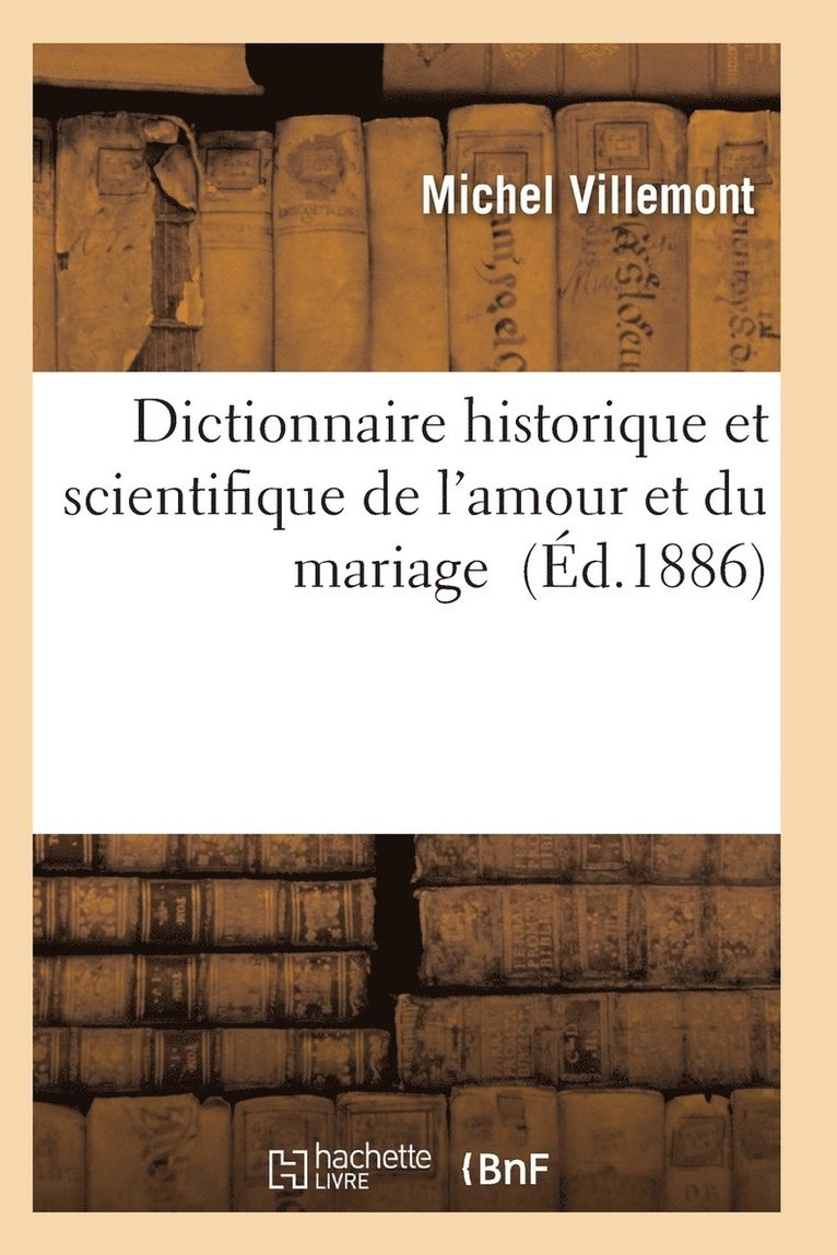 Dictionnaire Historique Et Scientifique de l'Amour Et Du Mariage 1