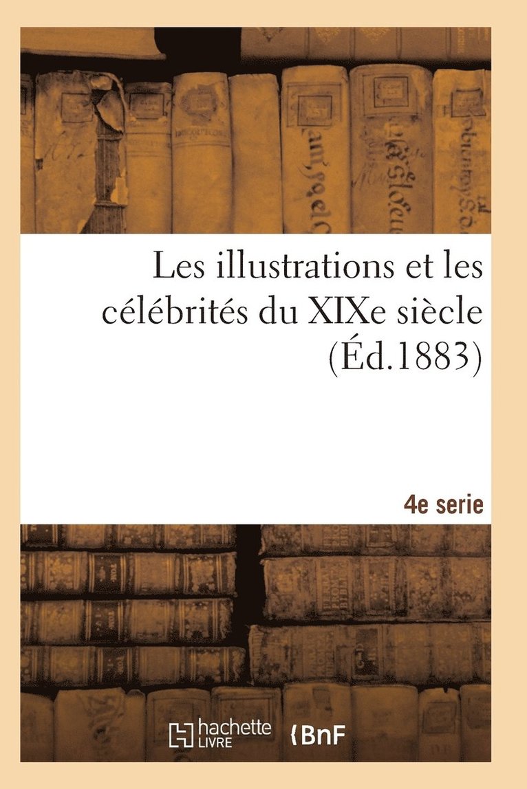 Les Illustrations Et Les Clbrits Du XIXe Sicle. Quatrime Srie 2e d 1