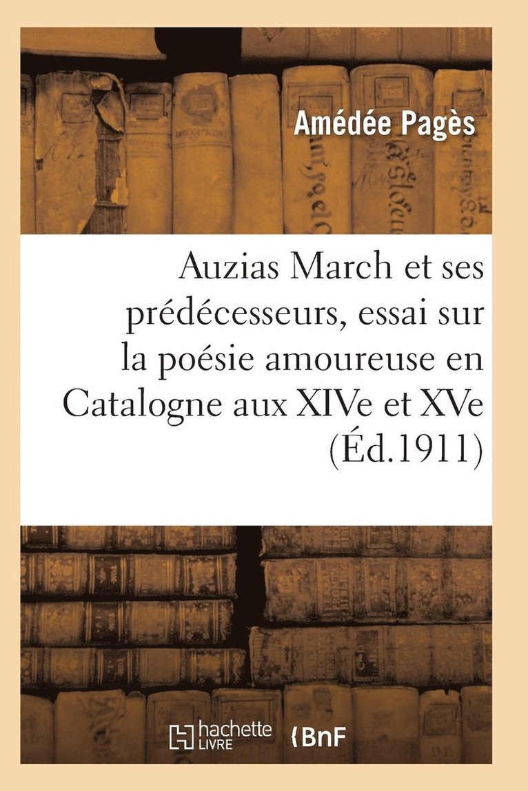 Auzias March Et Ses Predecesseurs, Essai Sur La Poesie Amoureuse Et Philosophique En Catalogne 1