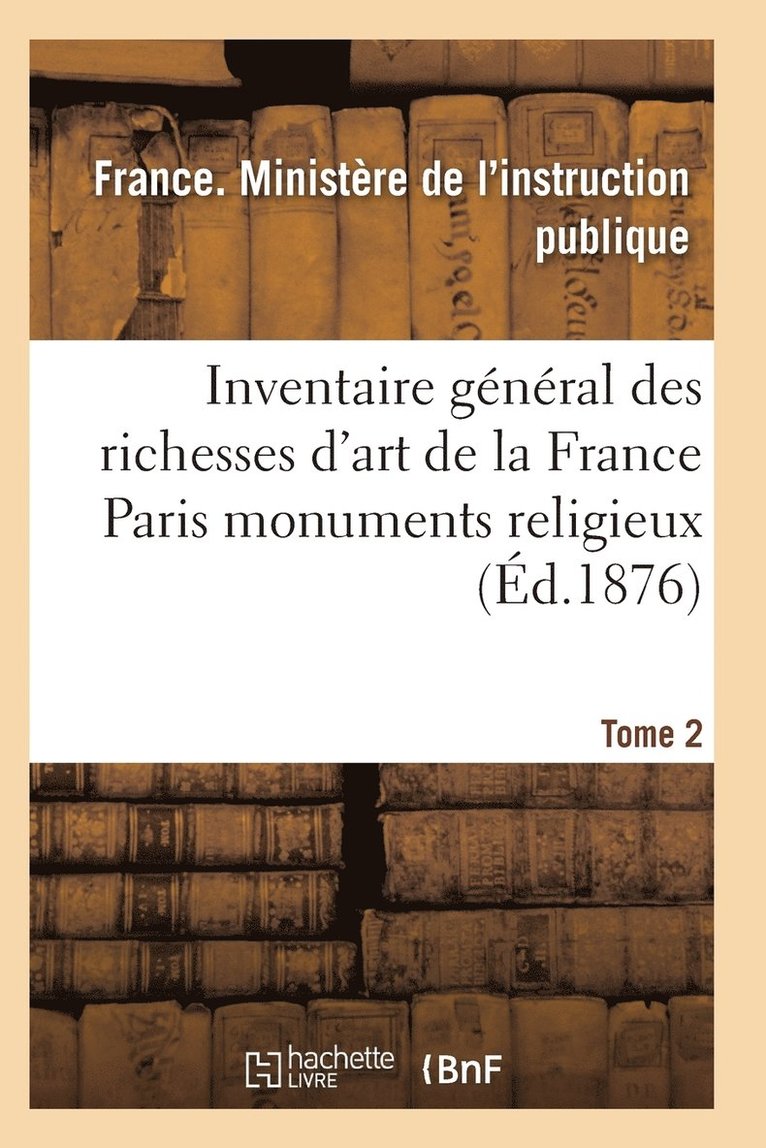 Inventaire Gnral Des Richesses d'Art de la France Paris Monuments Religieux. Tome 2 1