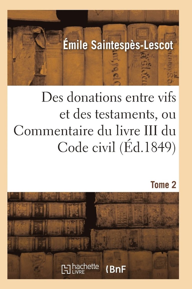 Des Donations Entre Vifs Et Des Testaments, Ou Commentaire Du Livre III Du Code Civil T02 1