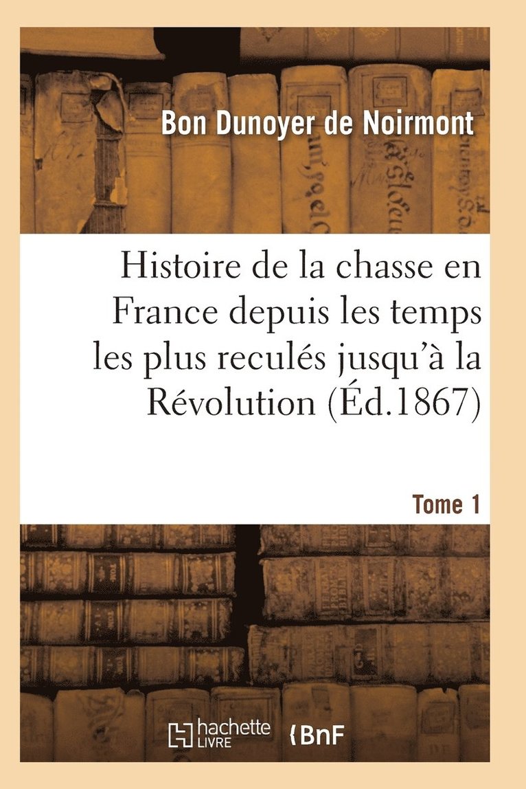 Histoire de la Chasse En France Depuis Les Temps Les Plus Recules Jusqu'a La Revolution T01 1